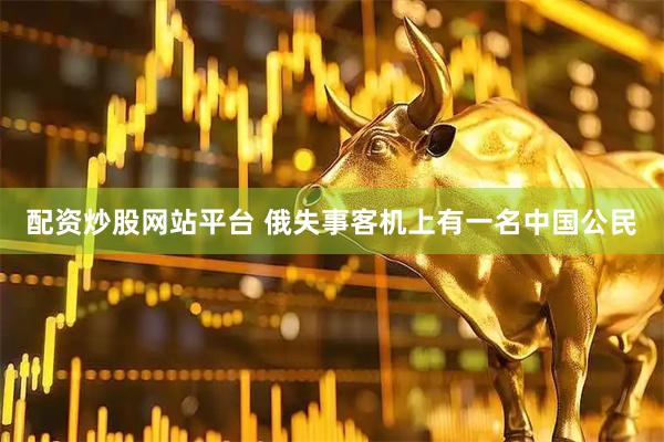 配资炒股网站平台 俄失事客机上有一名中国公民