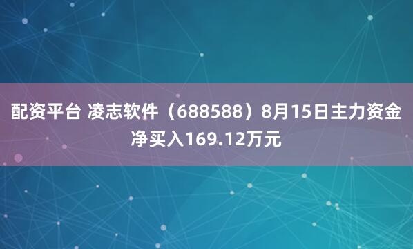 配资平台 凌志软件（688588）8月15日主力资金净买入169.12万元