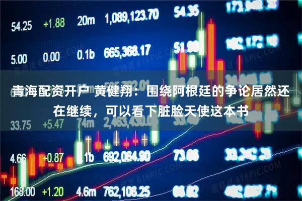 青海配资开户 黄健翔：围绕阿根廷的争论居然还在继续，可以看下脏脸天使这本书