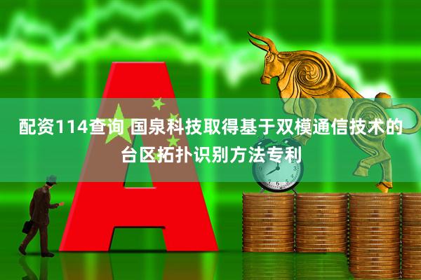配资114查询 国泉科技取得基于双模通信技术的台区拓扑识别方法专利