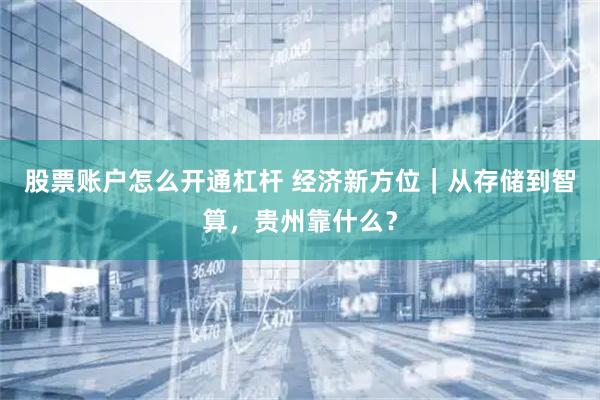 股票账户怎么开通杠杆 经济新方位｜从存储到智算，贵州靠什么？